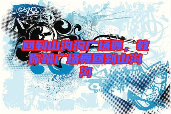 回到山溝溝廣場舞，教你跳廣場舞回到山溝溝