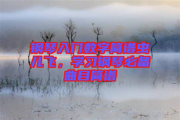 鋼琴入門數(shù)字簡譜蟲兒飛，學(xué)習(xí)鋼琴必備曲目簡譜