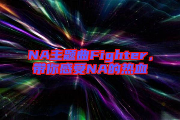 NA主題曲Fighter，帶你感受NA的熱血