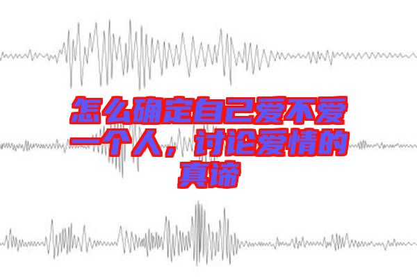 怎么確定自己愛不愛一個人，討論愛情的真諦