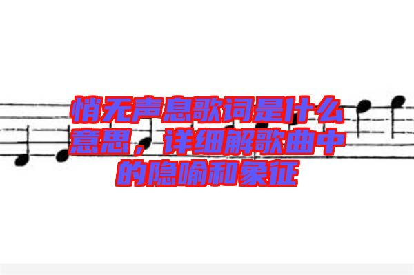 悄無聲息歌詞是什么意思，詳細(xì)解歌曲中的隱喻和象征