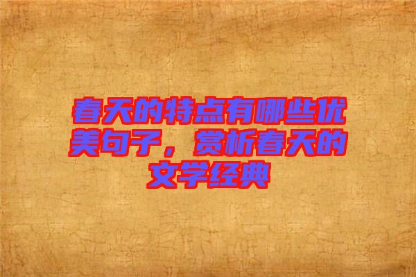 春天的特點有哪些優(yōu)美句子，賞析春天的文學(xué)經(jīng)典