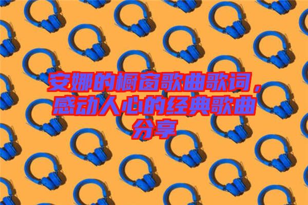 安娜的櫥窗歌曲歌詞，感動(dòng)人心的經(jīng)典歌曲分享