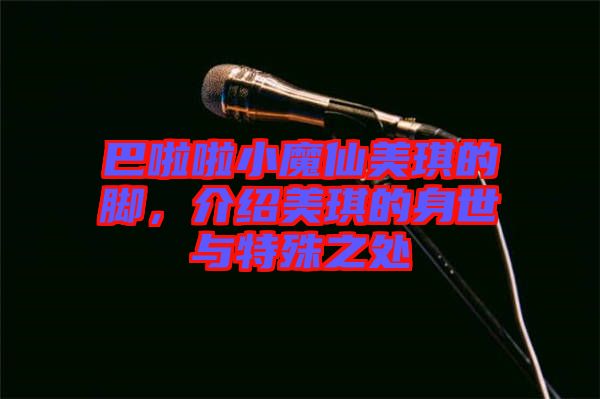 巴啦啦小魔仙美琪的腳，介紹美琪的身世與特殊之處