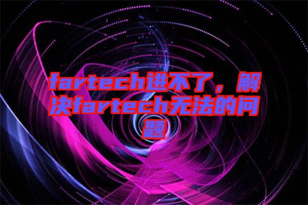 fartech進不了，解決fartech無法的問題