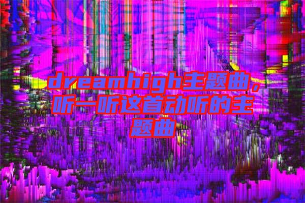 dreamhigh主題曲，聽(tīng)一聽(tīng)這首動(dòng)聽(tīng)的主題曲