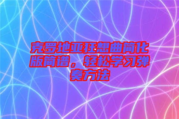 克羅地亞狂想曲簡(jiǎn)化版簡(jiǎn)譜，輕松學(xué)習(xí)彈奏方法