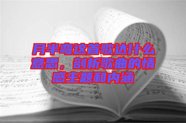 月半彎這首歌達(dá)什么意思，剖析歌曲的情感主題和內(nèi)涵