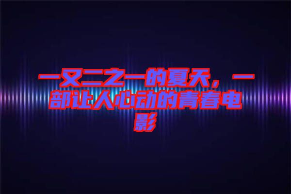 一又二之一的夏天，一部讓人心動的青春電影