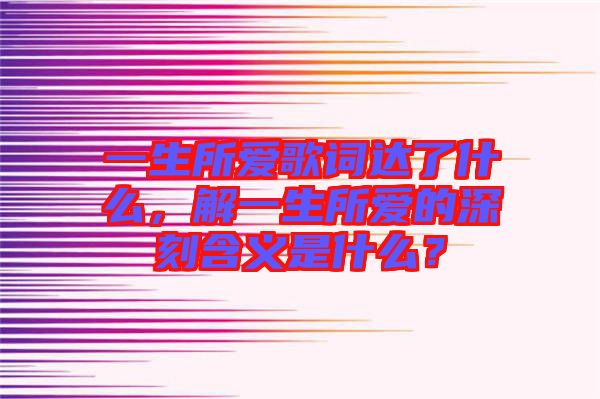 一生所愛歌詞達了什么，解一生所愛的深刻含義是什么？