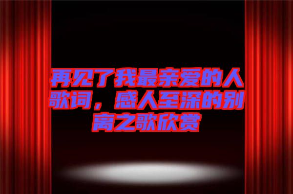 再見了我最親愛的人歌詞，感人至深的別離之歌欣賞