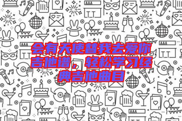 會有天使替我去愛你吉他譜，輕松學習經(jīng)典吉他曲目