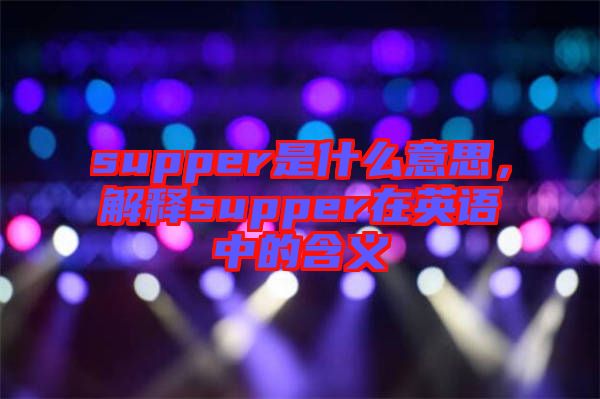 supper是什么意思，解釋supper在英語(yǔ)中的含義