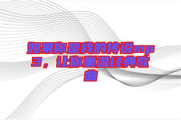 如果你是我的傳說mp3，讓你重溫經(jīng)典歌曲