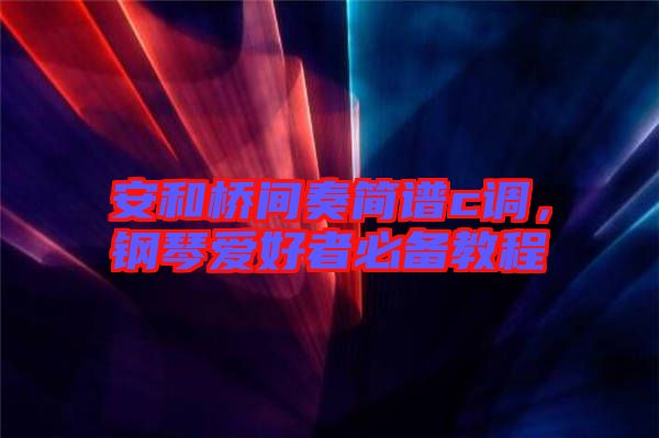 安和橋間奏簡譜c調(diào)，鋼琴愛好者必備教程