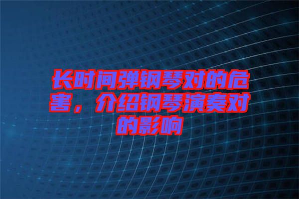 長時間彈鋼琴對的危害，介紹鋼琴演奏對的影響