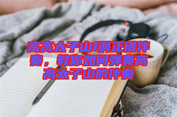 高高太子山f調(diào)正譜伴奏，教你如何彈奏高高太子山的伴奏