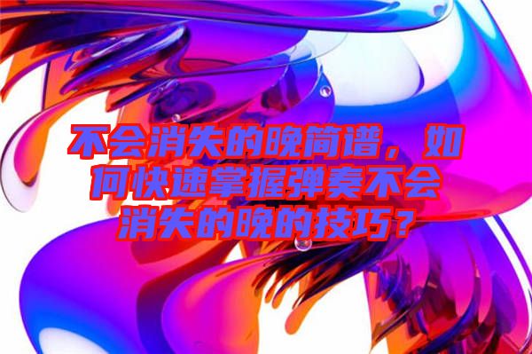 不會消失的晚簡譜，如何快速掌握彈奏不會消失的晚的技巧？
