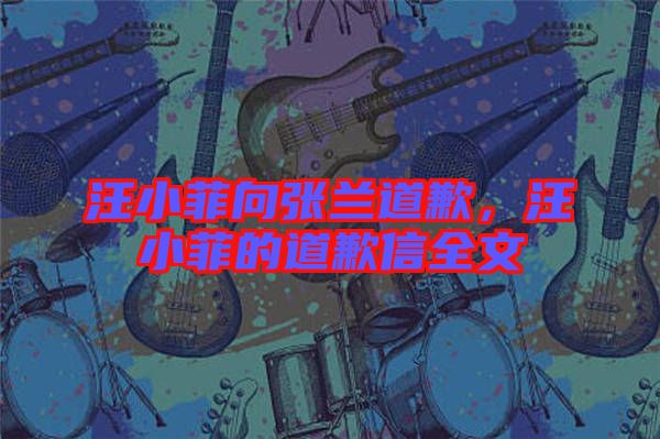 汪小菲向張?zhí)m道歉，汪小菲的道歉信全文
