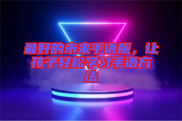 最好的未來手語版，讓孩子輕松學(xué)習(xí)手語方法