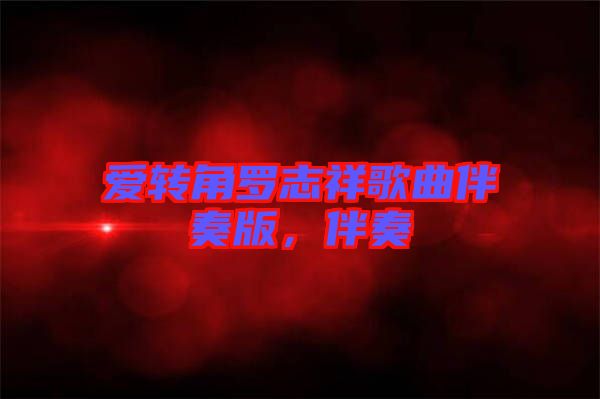 愛轉(zhuǎn)角羅志祥歌曲伴奏版，伴奏