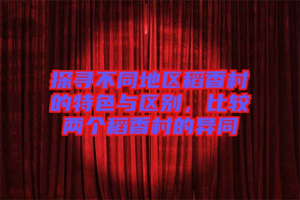 探尋不同地區(qū)稻香村的特色與區(qū)別，比較兩個(gè)稻香村的異同