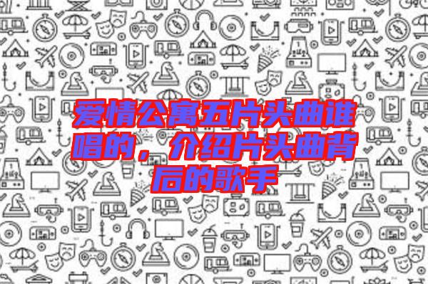 愛情公寓五片頭曲誰唱的，介紹片頭曲背后的歌手