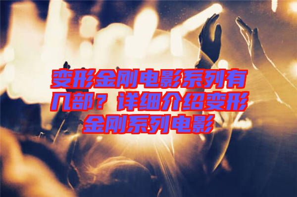 變形金剛電影系列有幾部？詳細(xì)介紹變形金剛系列電影