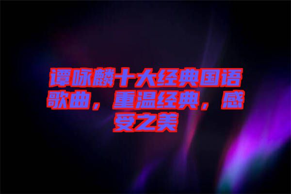 譚詠麟十大經(jīng)典國(guó)語(yǔ)歌曲，重溫經(jīng)典，感受之美