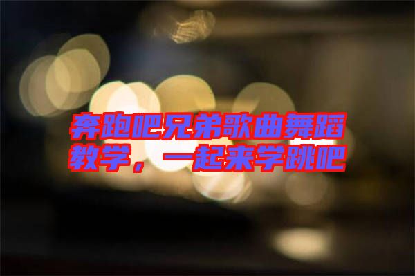 奔跑吧兄弟歌曲舞蹈教學(xué)，一起來學(xué)跳吧