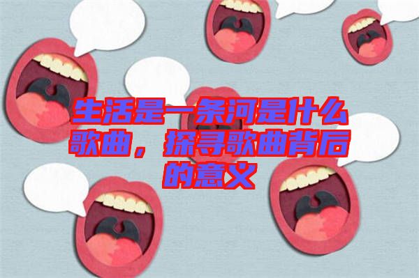 生活是一條河是什么歌曲，探尋歌曲背后的意義