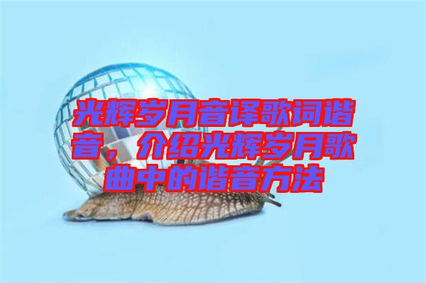 光輝歲月音譯歌詞諧音，介紹光輝歲月歌曲中的諧音方法