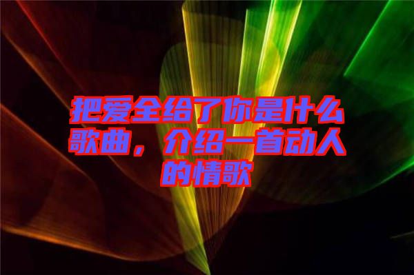 把愛全給了你是什么歌曲，介紹一首動人的情歌