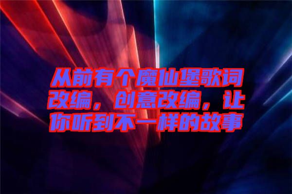 從前有個(gè)魔仙堡歌詞改編，創(chuàng)意改編，讓你聽到不一樣的故事