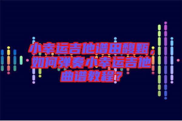 小幸運(yùn)吉他譜田馥甄，如何彈奏小幸運(yùn)吉他曲譜教程？