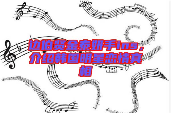 邊伯賢金泰妍手ins，介紹韓國(guó)明星戀情真相