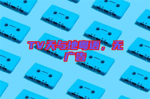TV天與地粵語，無廣告