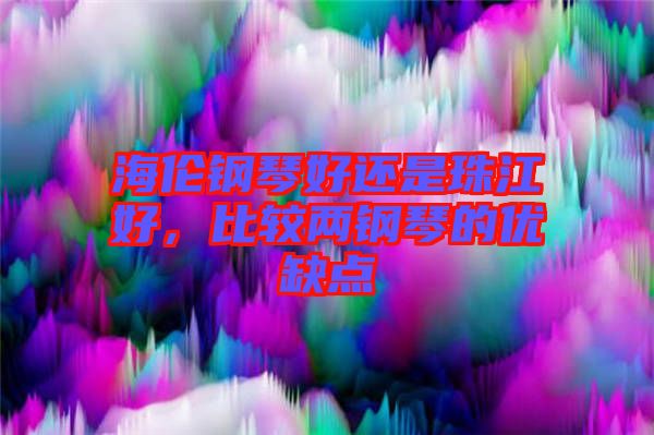 海倫鋼琴好還是珠江好，比較兩鋼琴的優(yōu)缺點(diǎn)