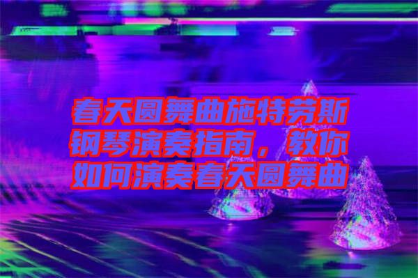 春天圓舞曲施特勞斯鋼琴演奏指南，教你如何演奏春天圓舞曲
