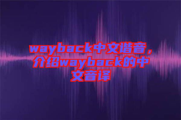 wayback中文諧音，介紹wayback的中文音譯