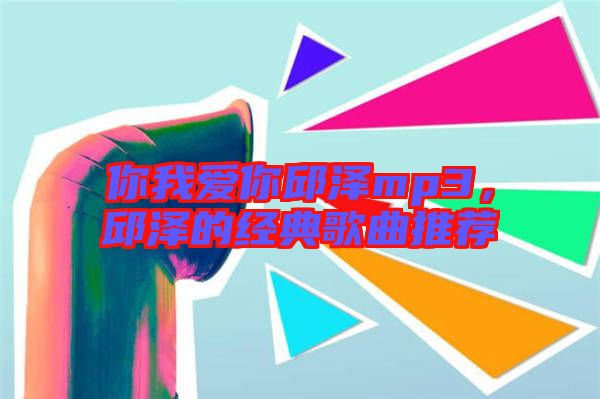 你我愛(ài)你邱澤mp3，邱澤的經(jīng)典歌曲推薦