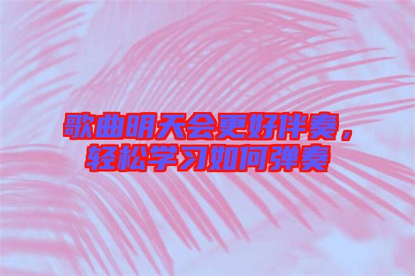 歌曲明天會更好伴奏，輕松學(xué)習(xí)如何彈奏