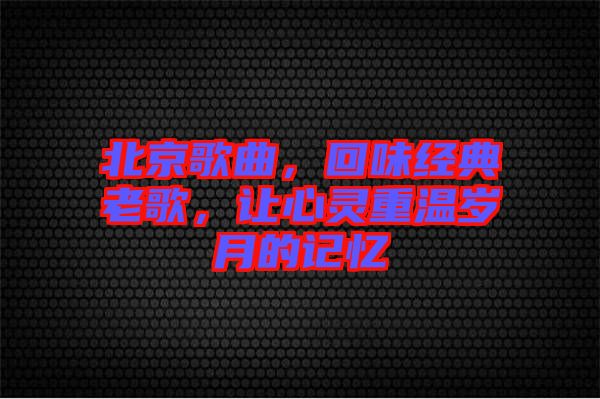 北京歌曲，回味經典老歌，讓心靈重溫歲月的記憶