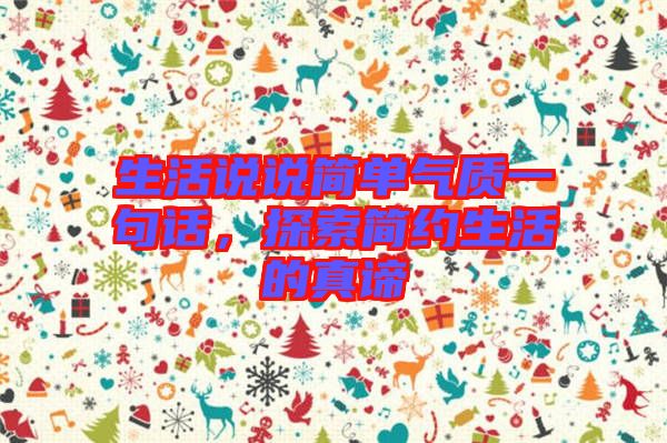 生活說說簡單氣質(zhì)一句話，探索簡約生活的真諦