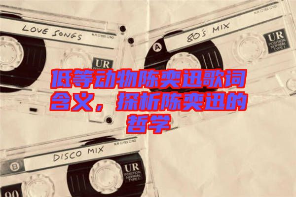 低等動物陳奕迅歌詞含義，探析陳奕迅的哲學