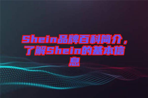 Shein品牌百科簡介，了解Shein的基本信息