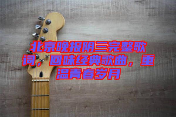 北京晚報(bào)陰三完整歌詞，回味經(jīng)典歌曲，重溫青春歲月