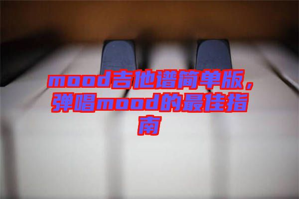 mood吉他譜簡單版，彈唱mood的最佳指南