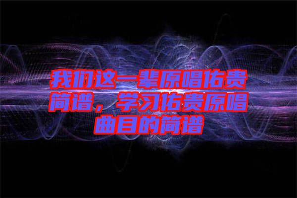 我們這一輩原唱佑貴簡譜，學習佑貴原唱曲目的簡譜