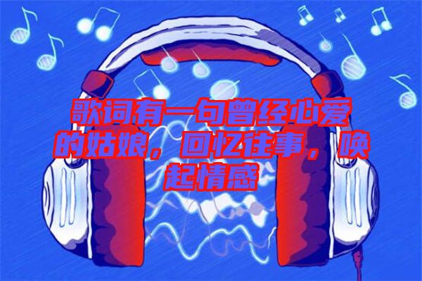 歌詞有一句曾經(jīng)心愛的姑娘，回憶往事，喚起情感